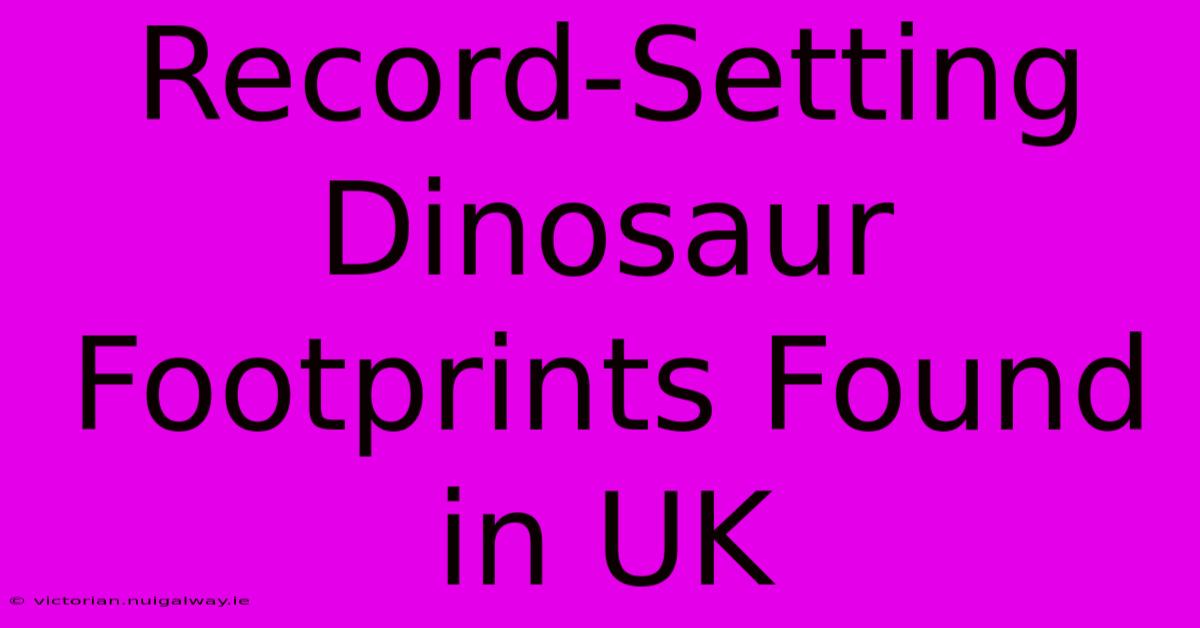 Record-Setting Dinosaur Footprints Found In UK