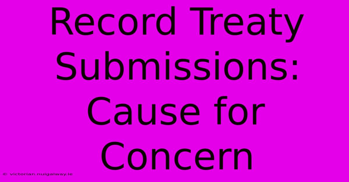 Record Treaty Submissions: Cause For Concern