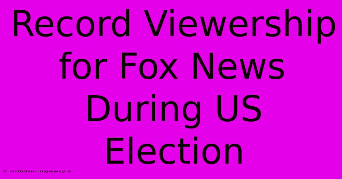 Record Viewership For Fox News During US Election