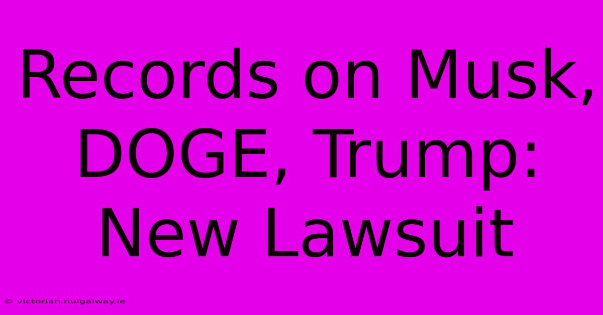 Records On Musk, DOGE, Trump: New Lawsuit