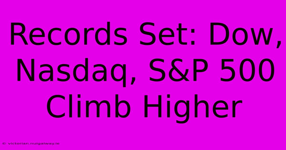 Records Set: Dow, Nasdaq, S&P 500 Climb Higher