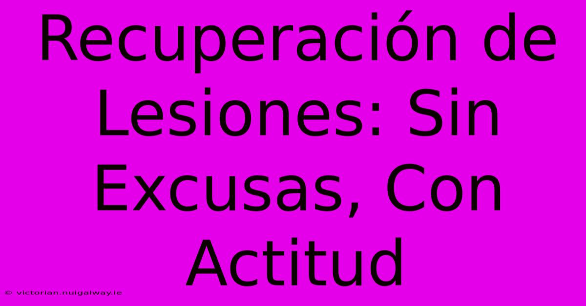 Recuperación De Lesiones: Sin Excusas, Con Actitud