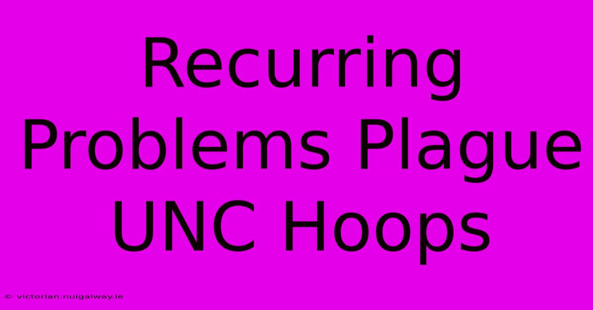 Recurring Problems Plague UNC Hoops