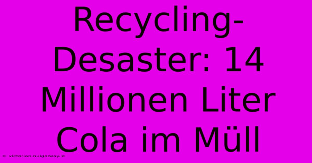 Recycling-Desaster: 14 Millionen Liter Cola Im Müll