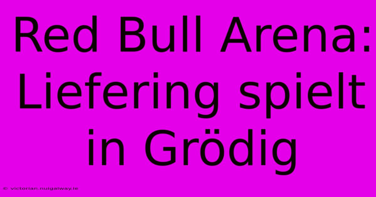 Red Bull Arena: Liefering Spielt In Grödig 