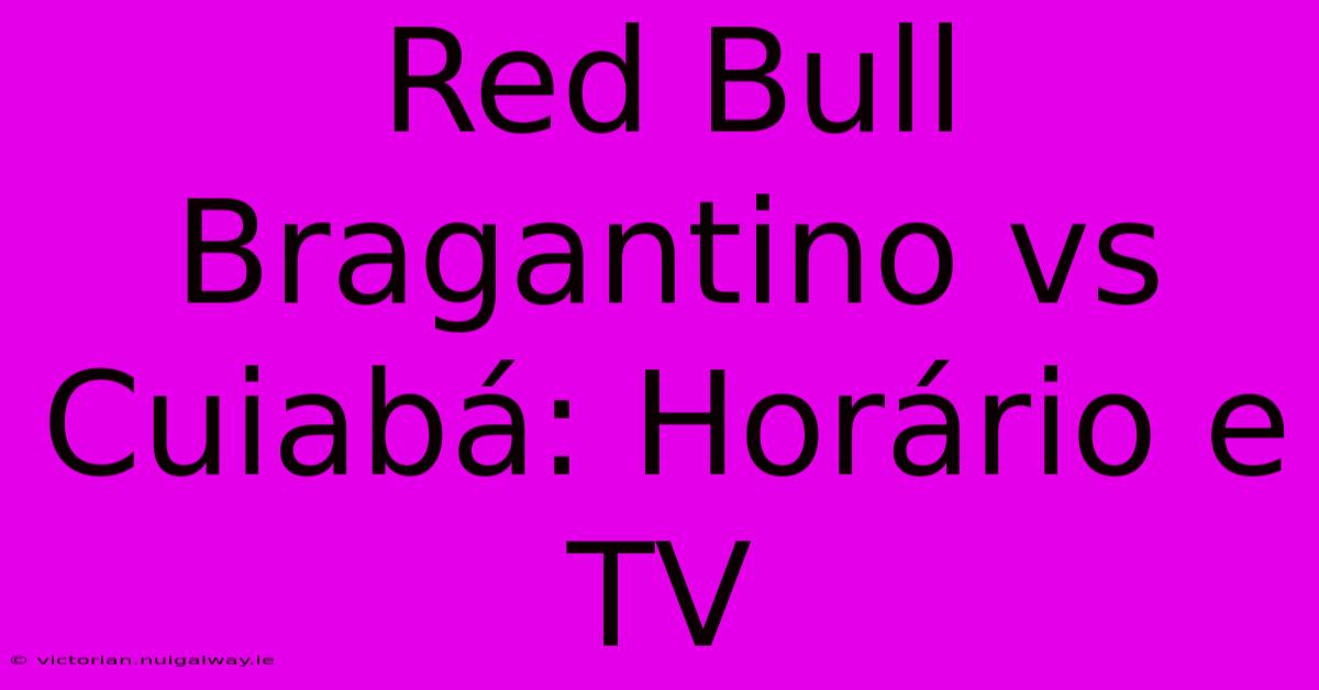 Red Bull Bragantino Vs Cuiabá: Horário E TV