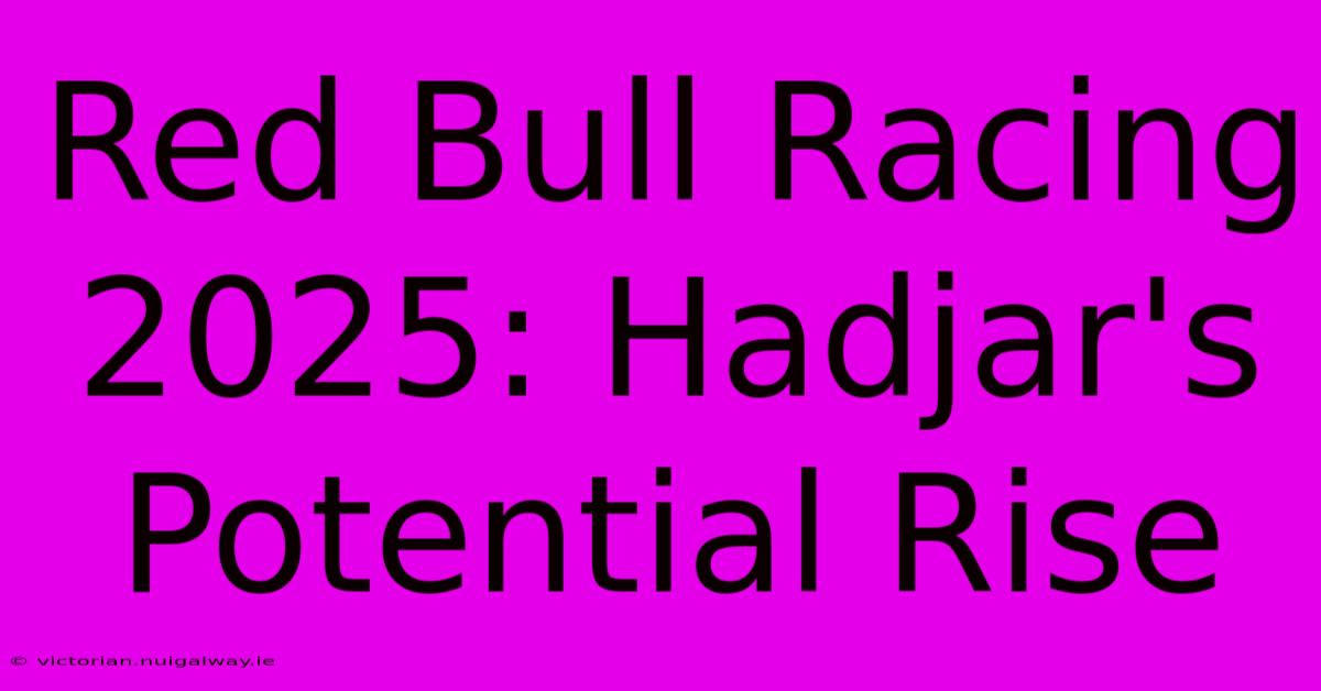 Red Bull Racing 2025: Hadjar's Potential Rise