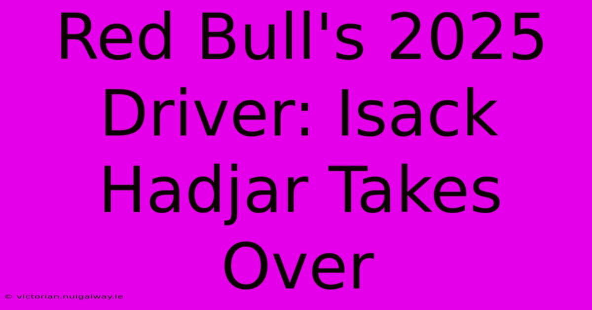 Red Bull's 2025 Driver: Isack Hadjar Takes Over