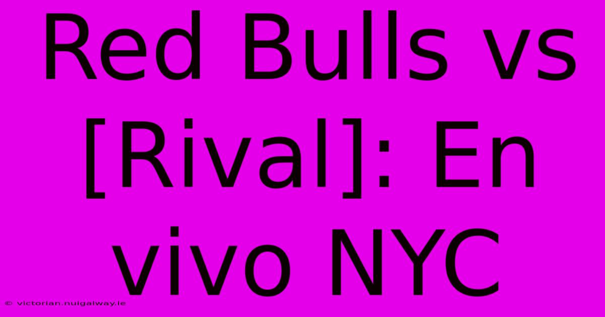 Red Bulls Vs [Rival]: En Vivo NYC