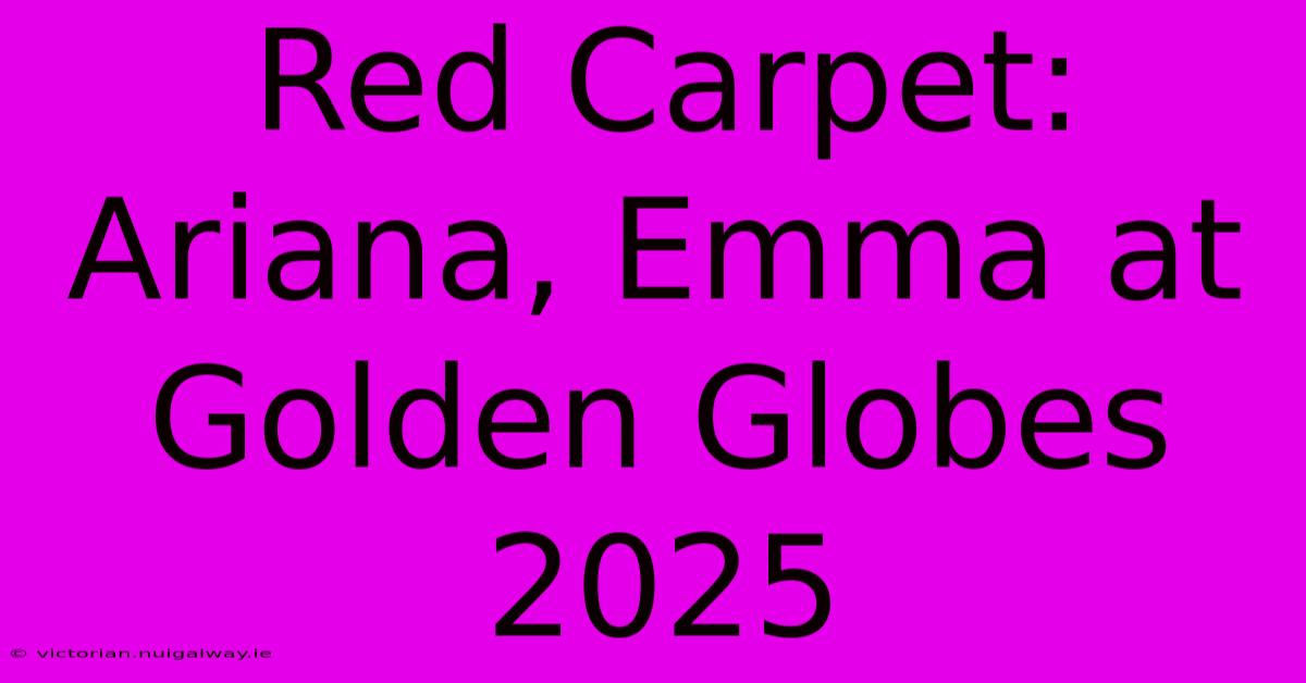 Red Carpet: Ariana, Emma At Golden Globes 2025