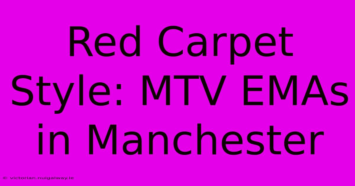 Red Carpet Style: MTV EMAs In Manchester