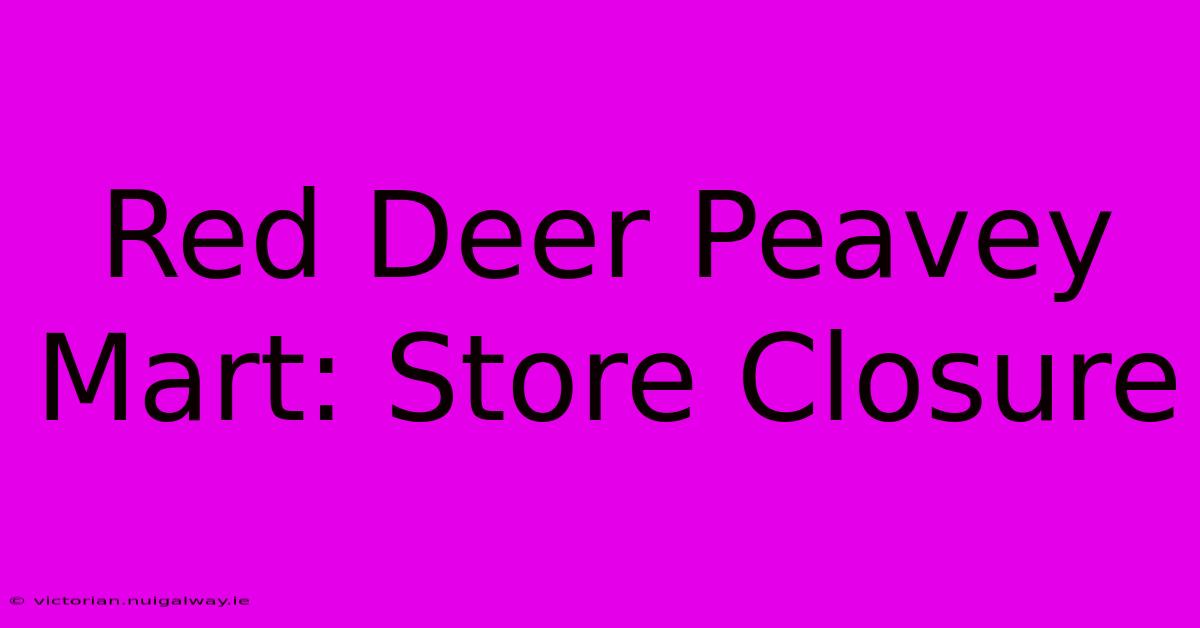 Red Deer Peavey Mart: Store Closure