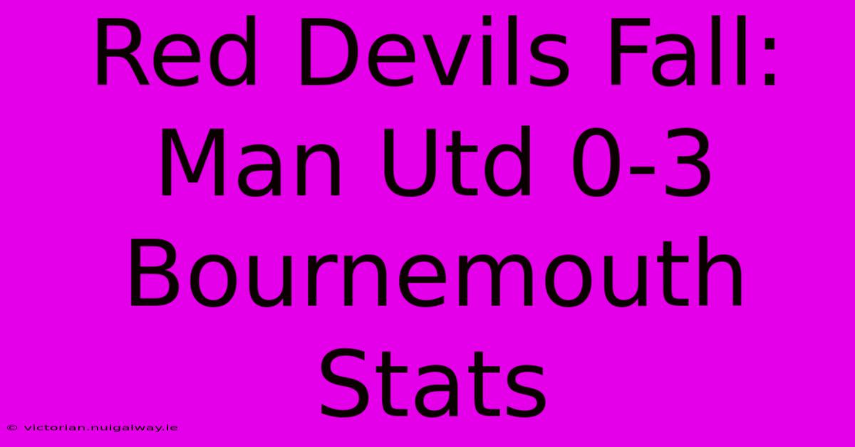 Red Devils Fall: Man Utd 0-3 Bournemouth Stats