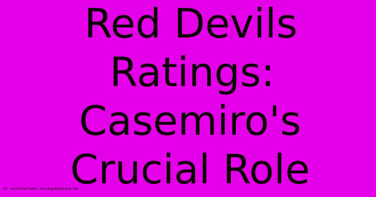 Red Devils Ratings: Casemiro's Crucial Role