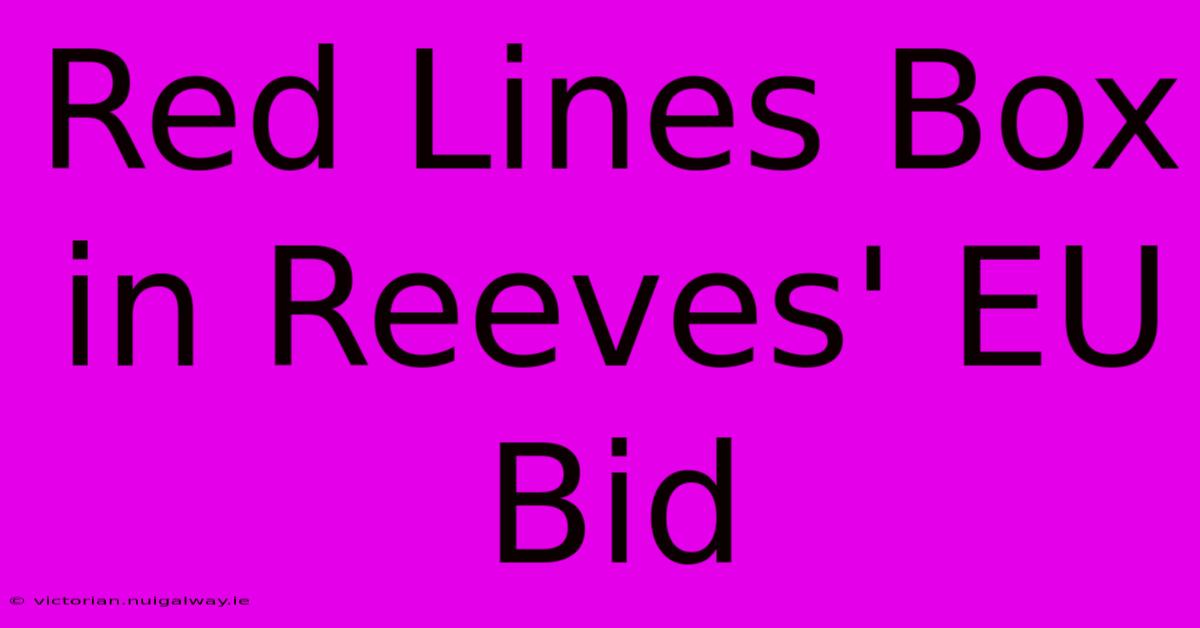 Red Lines Box In Reeves' EU Bid