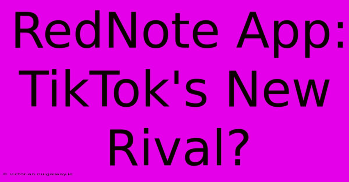 RedNote App: TikTok's New Rival?