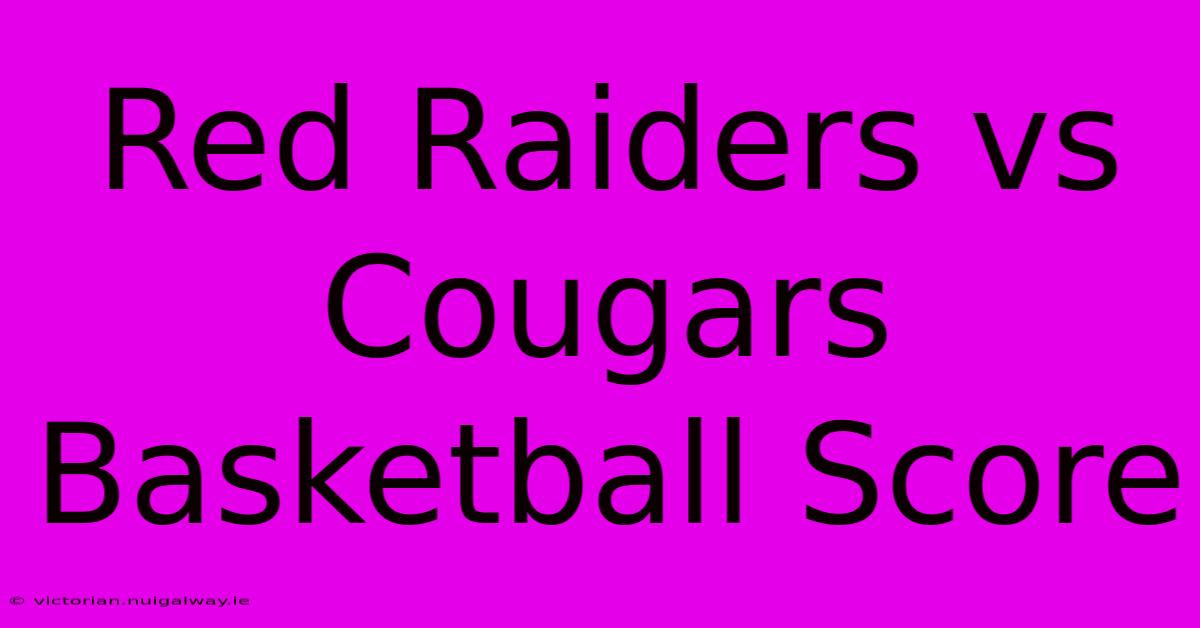 Red Raiders Vs Cougars Basketball Score