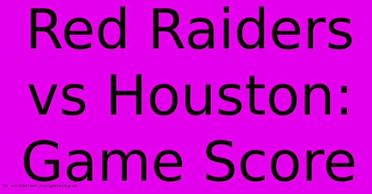 Red Raiders Vs Houston: Game Score