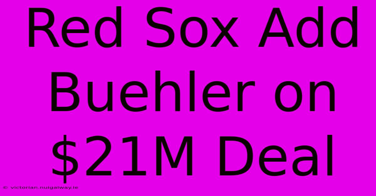 Red Sox Add Buehler On $21M Deal