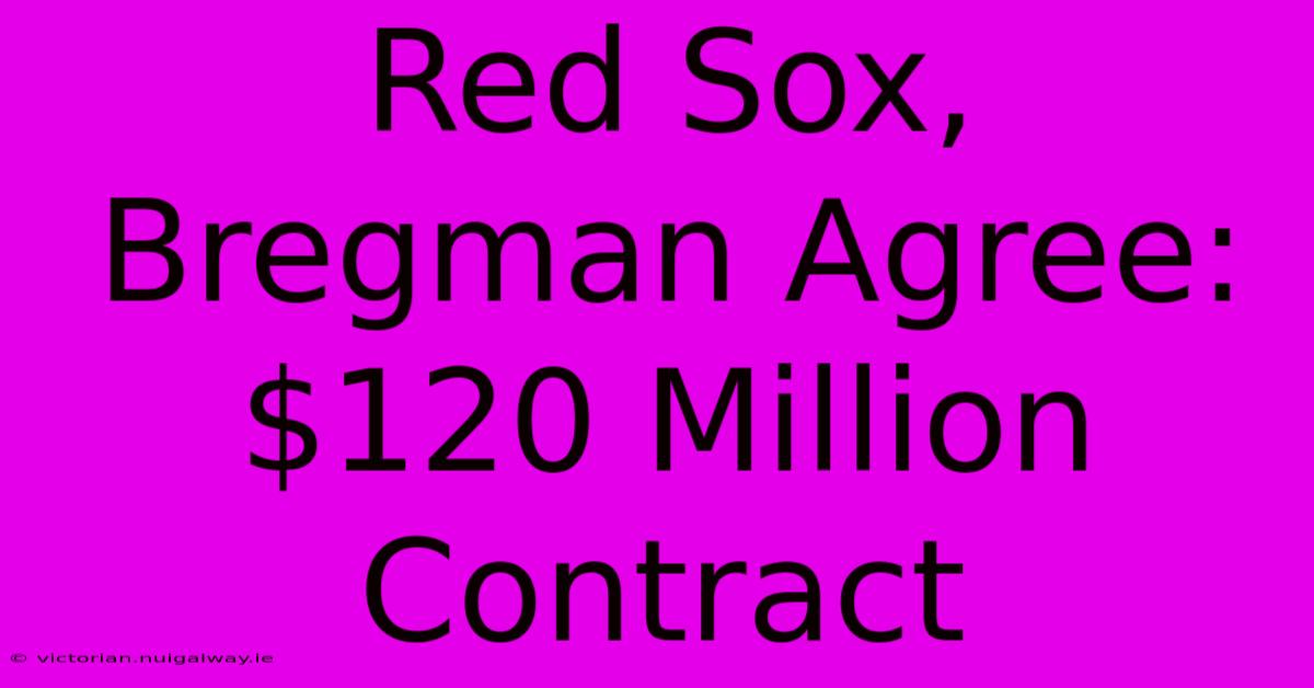 Red Sox, Bregman Agree: $120 Million Contract