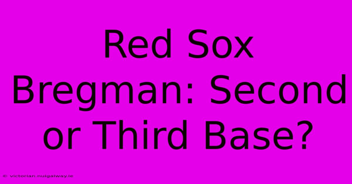 Red Sox Bregman: Second Or Third Base?