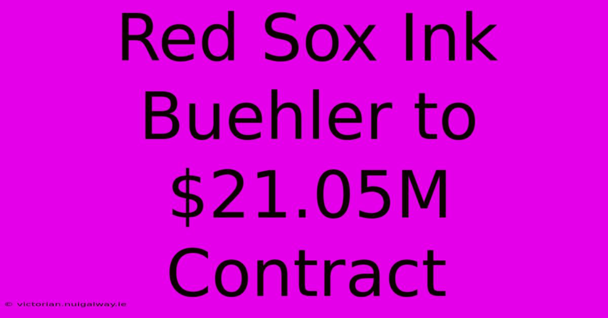 Red Sox Ink Buehler To $21.05M Contract