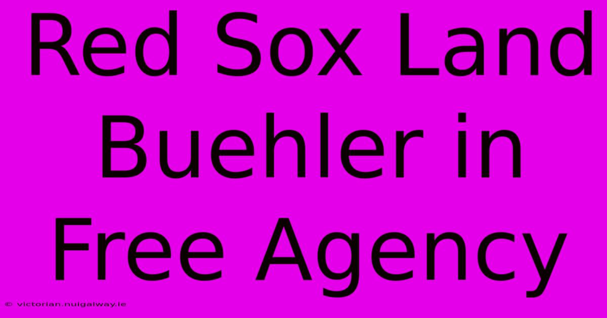 Red Sox Land Buehler In Free Agency