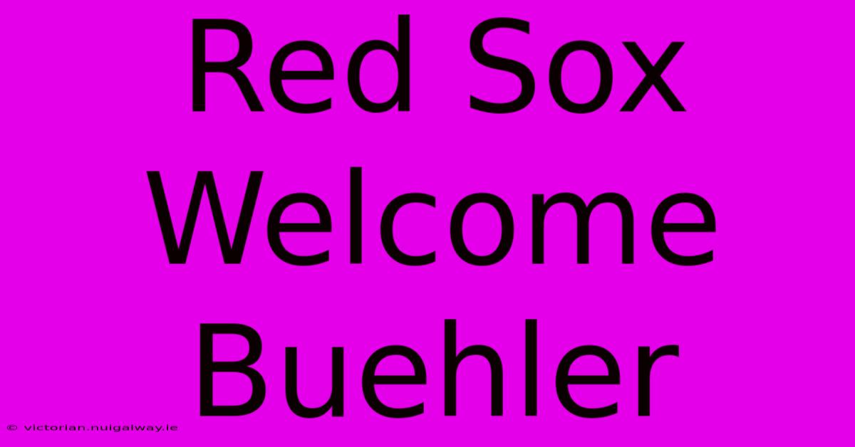 Red Sox Welcome Buehler