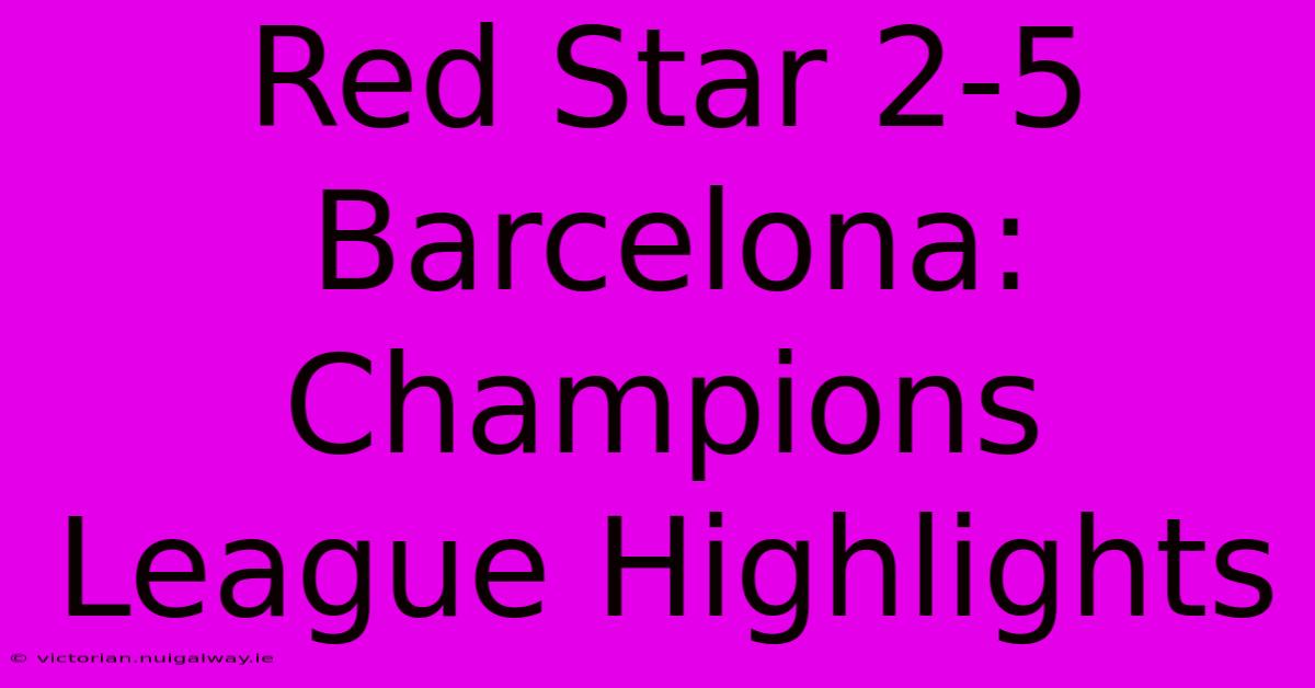 Red Star 2-5 Barcelona: Champions League Highlights 