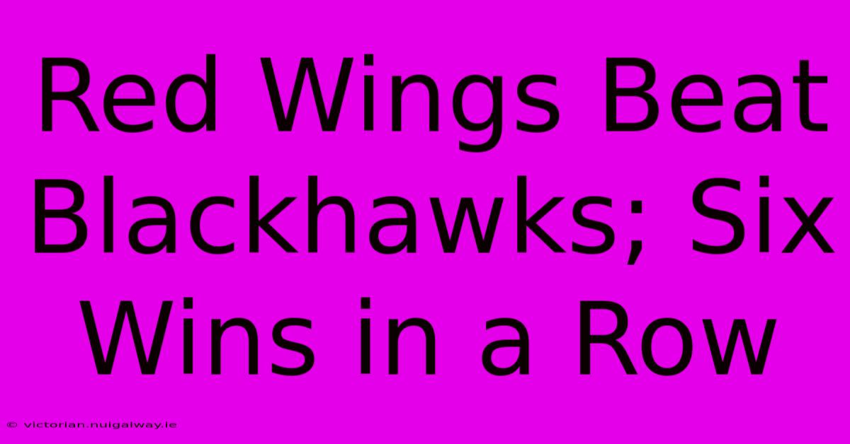 Red Wings Beat Blackhawks; Six Wins In A Row