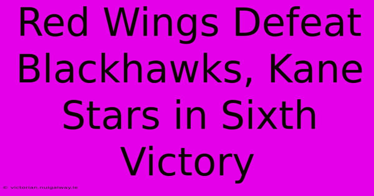 Red Wings Defeat Blackhawks, Kane Stars In Sixth Victory