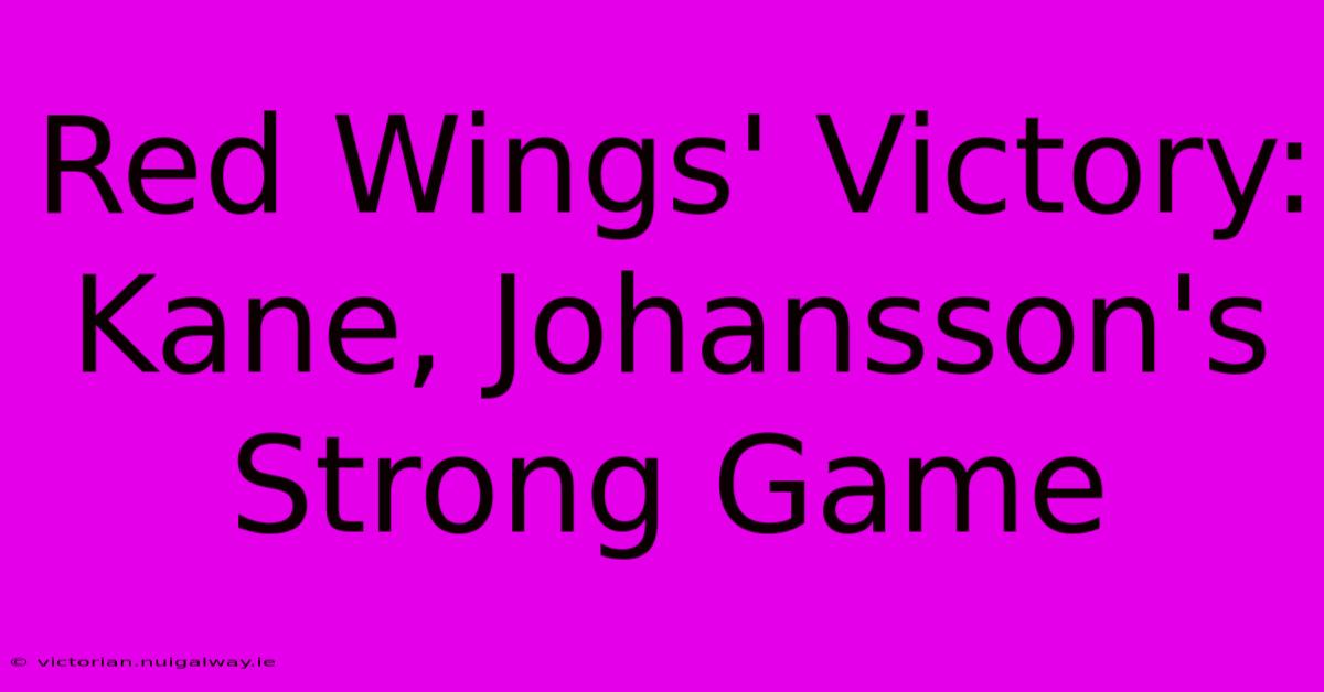 Red Wings' Victory: Kane, Johansson's Strong Game