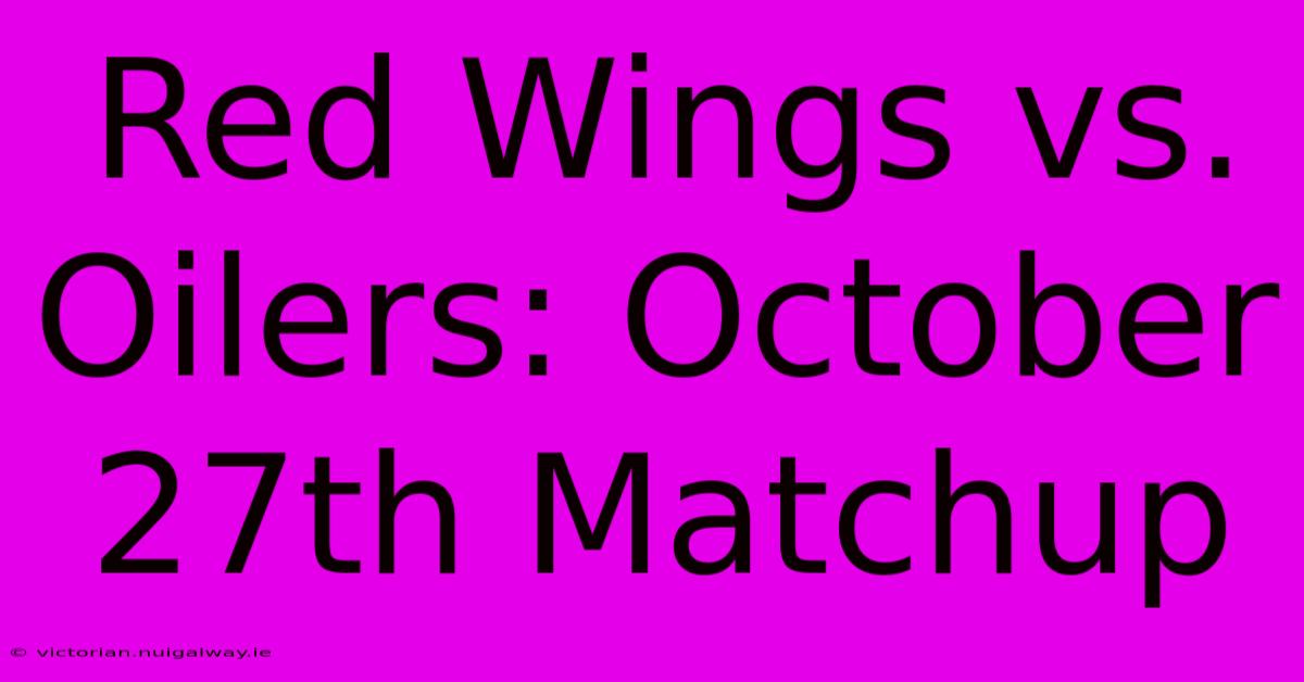 Red Wings Vs. Oilers: October 27th Matchup 