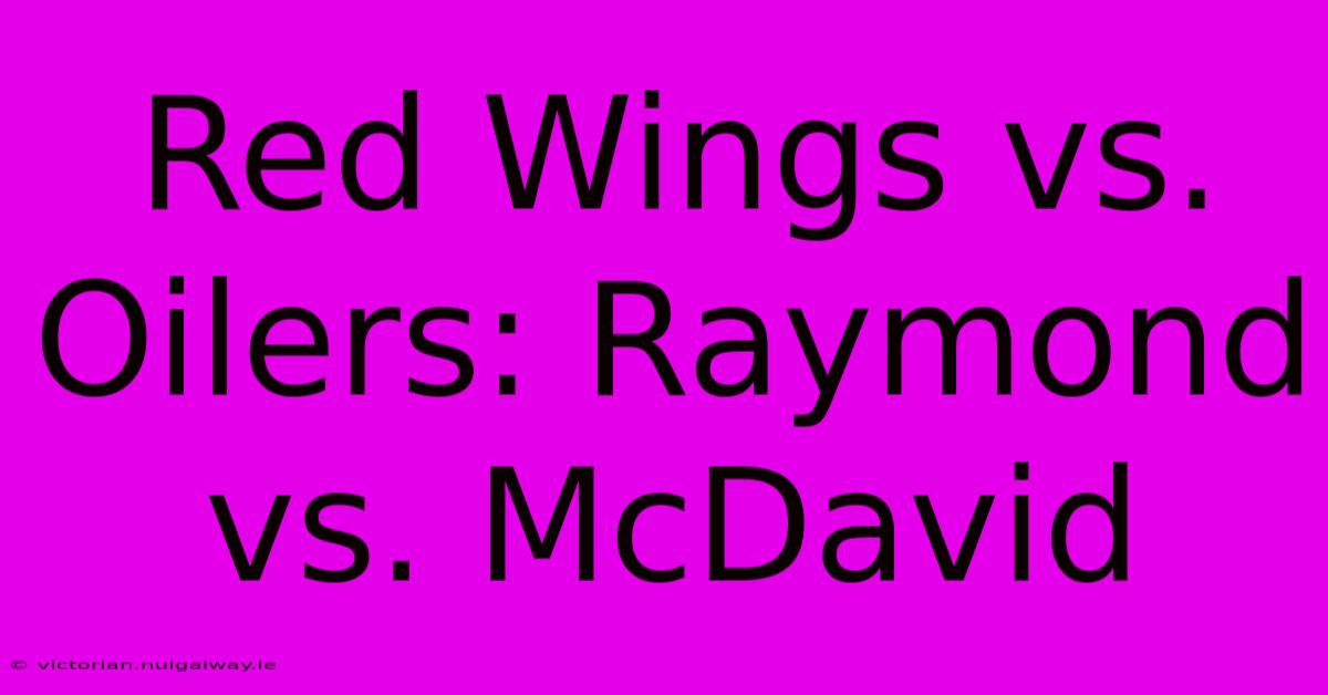 Red Wings Vs. Oilers: Raymond Vs. McDavid