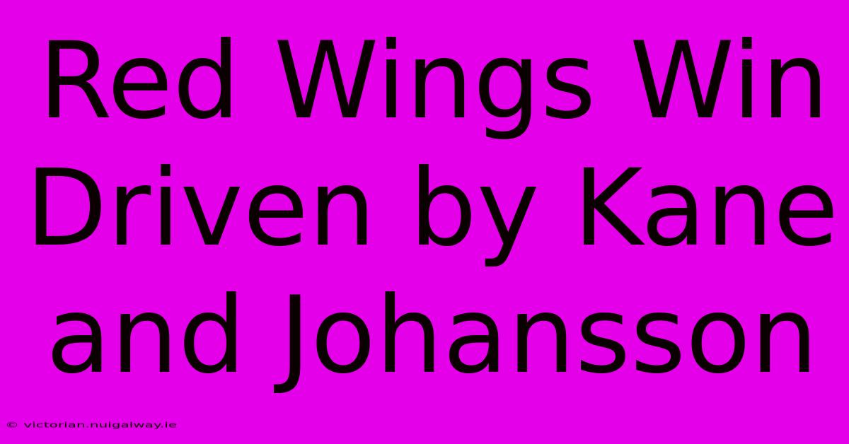 Red Wings Win Driven By Kane And Johansson