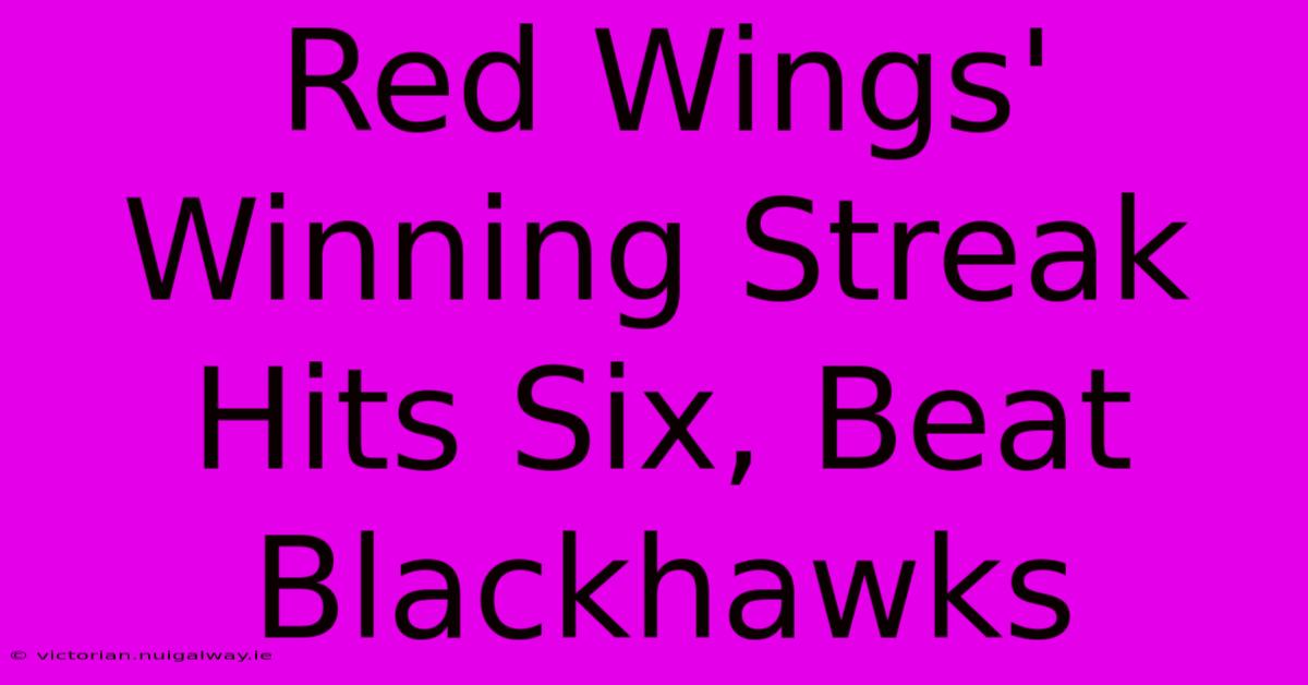 Red Wings' Winning Streak Hits Six, Beat Blackhawks