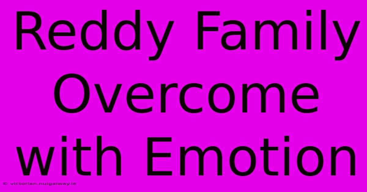 Reddy Family Overcome With Emotion