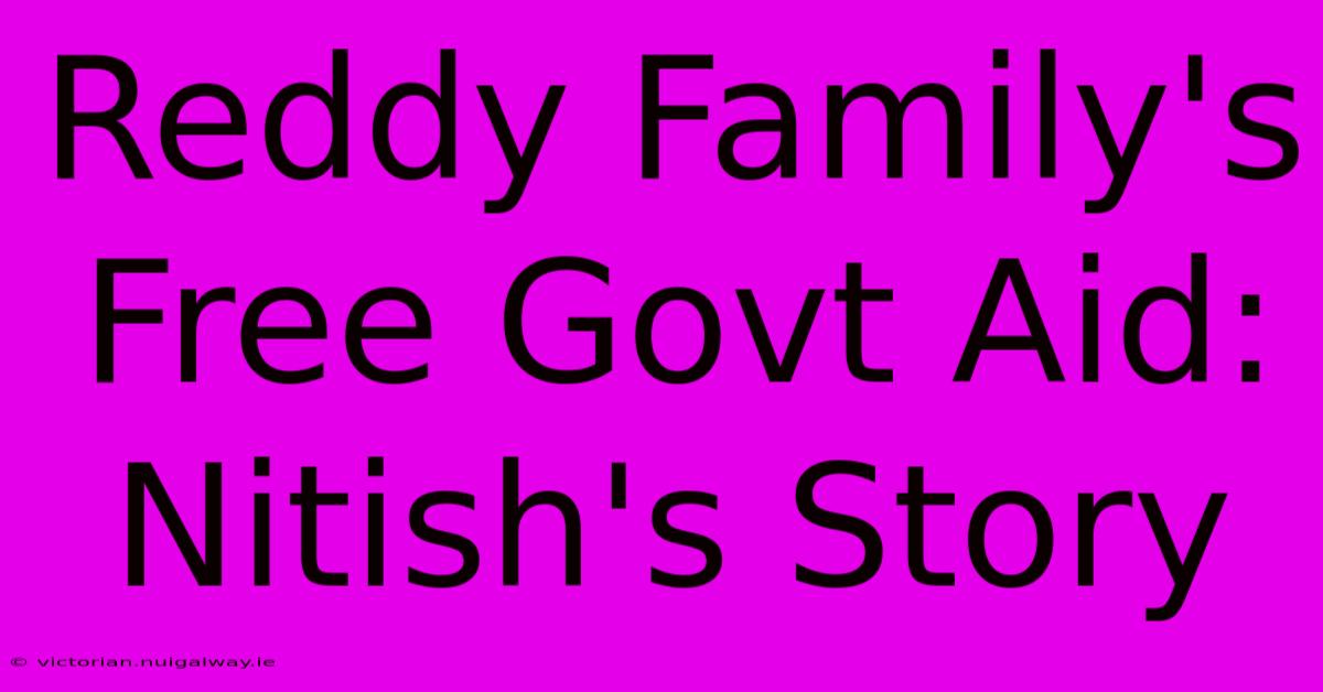 Reddy Family's Free Govt Aid: Nitish's Story