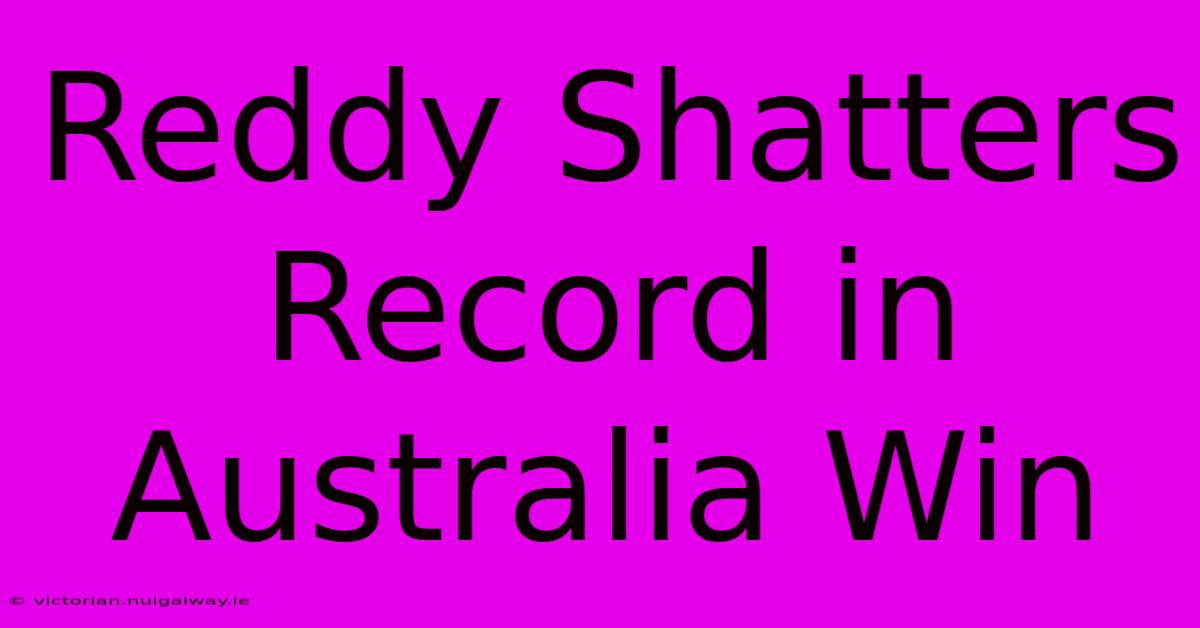 Reddy Shatters Record In Australia Win