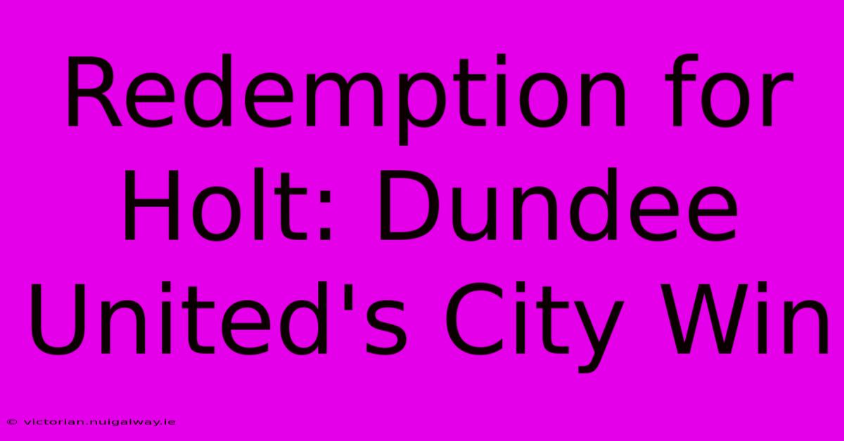 Redemption For Holt: Dundee United's City Win