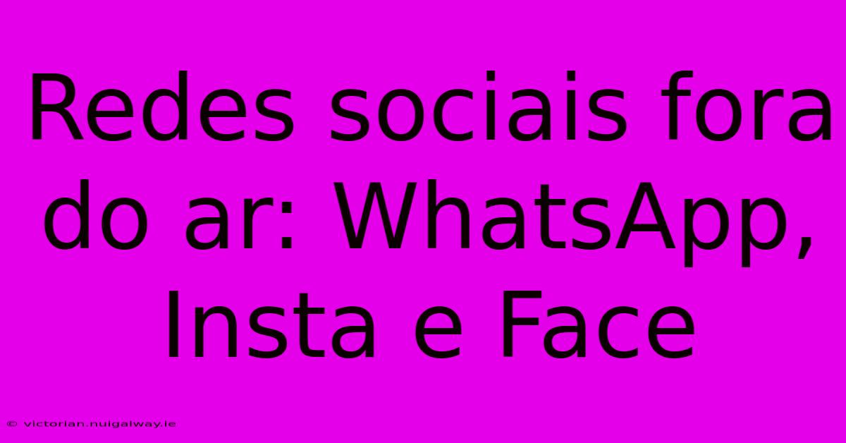 Redes Sociais Fora Do Ar: WhatsApp, Insta E Face