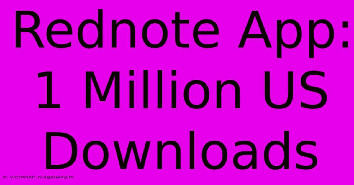 Rednote App:  1 Million US Downloads