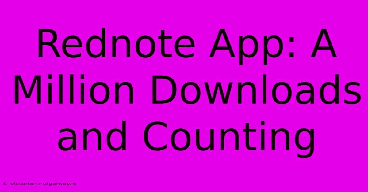 Rednote App: A Million Downloads And Counting