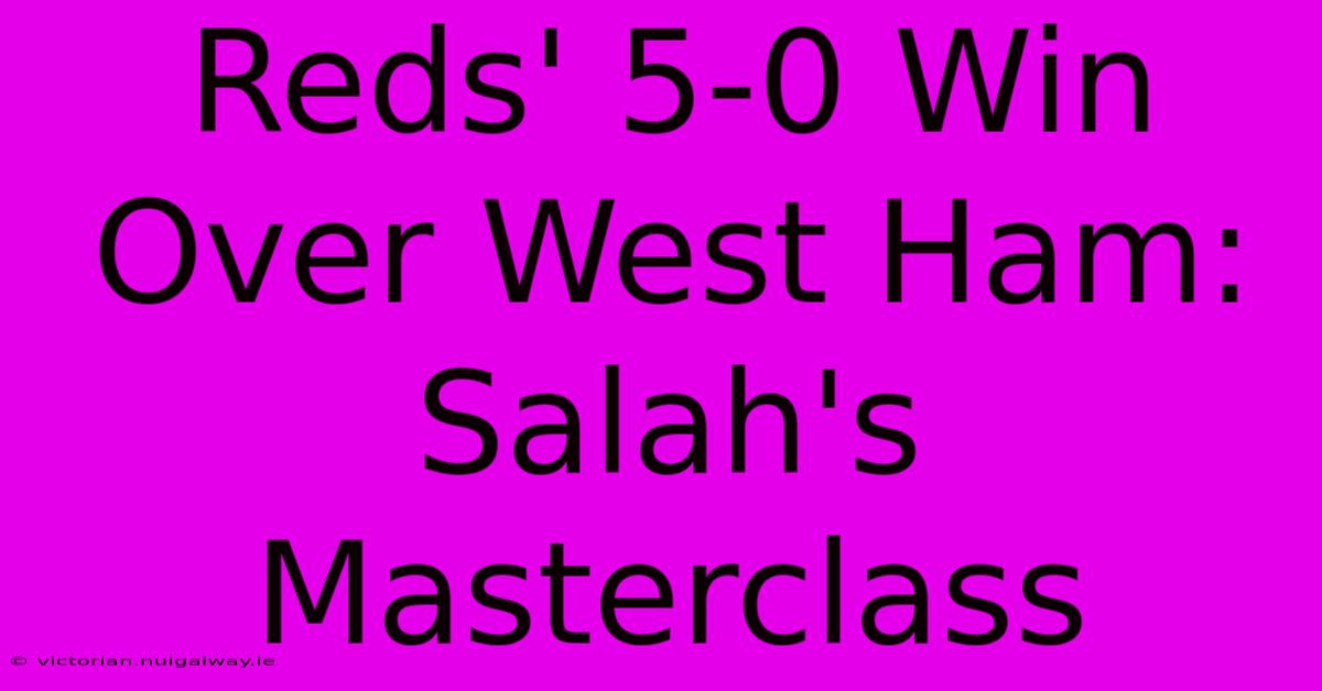 Reds' 5-0 Win Over West Ham: Salah's Masterclass