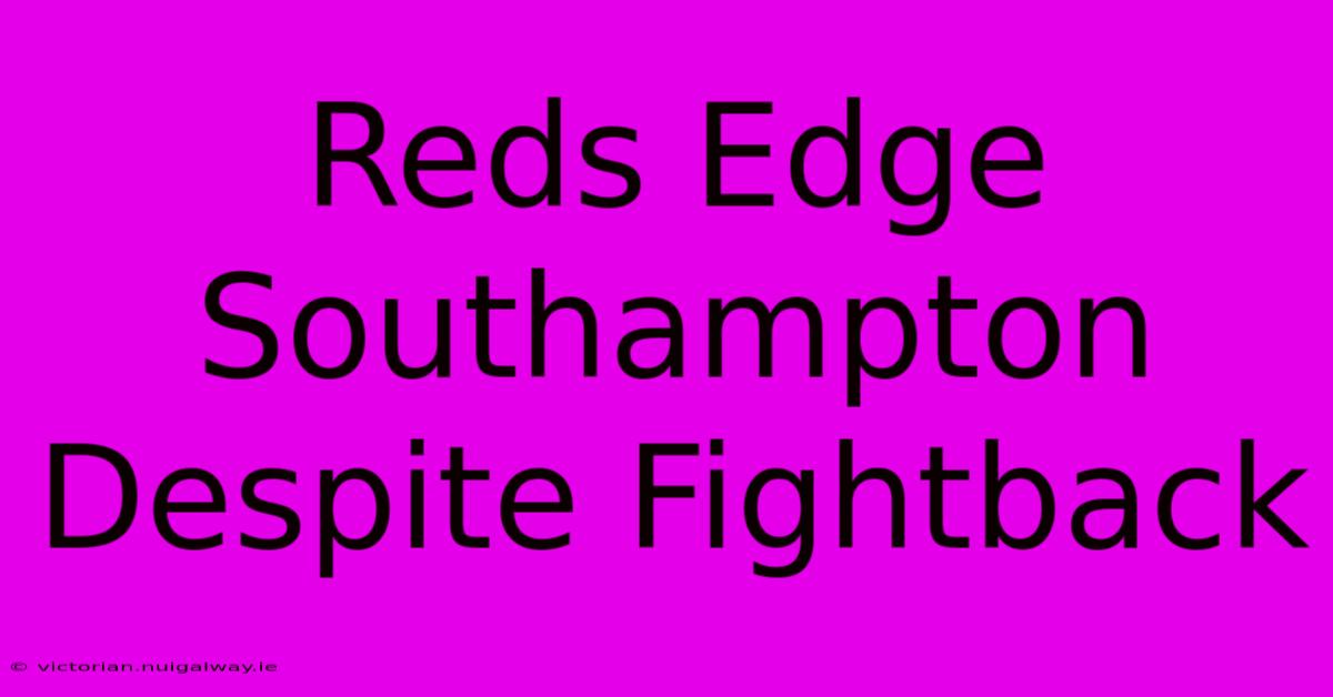 Reds Edge Southampton Despite Fightback