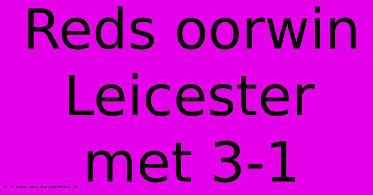 Reds Oorwin Leicester Met 3-1