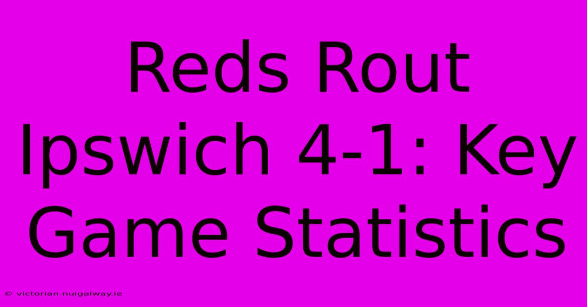 Reds Rout Ipswich 4-1: Key Game Statistics