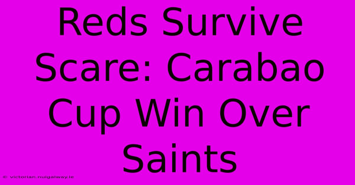 Reds Survive Scare: Carabao Cup Win Over Saints