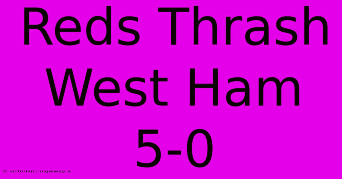 Reds Thrash West Ham 5-0