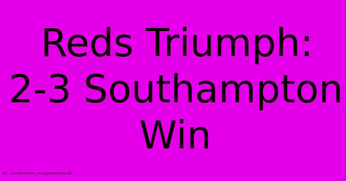 Reds Triumph: 2-3 Southampton Win